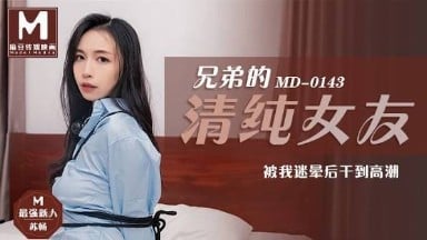 MD0143 兄弟的清純女友 被我迷暈後乾到高潮 蘇暢