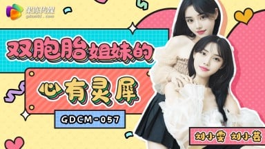 GDCM-057 劉小雯 劉小芸 雙胞胎姐妹的心有靈犀 國產AV