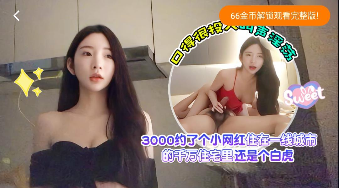愛坤杏吧 3000約了個小網紅，住在一線城市的千萬住宅裡，還是個白虎，口得很投入叫聲淫蕩 探花 自拍