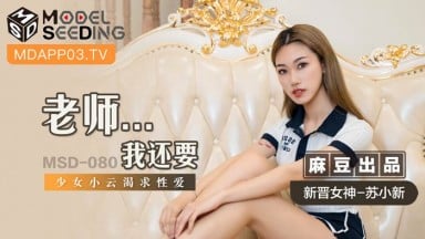 MSD-080 蘇小新 老師 我還要 少女小雲渴求性愛 國產AV 中文字幕
